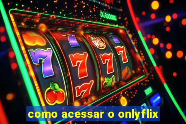 como acessar o onlyflix